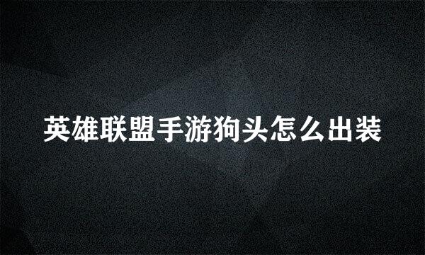 英雄联盟手游狗头怎么出装
