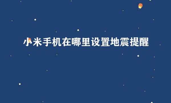 小米手机在哪里设置地震提醒