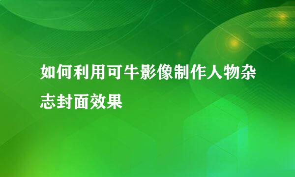 如何利用可牛影像制作人物杂志封面效果