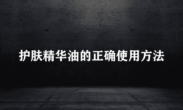 护肤精华油的正确使用方法