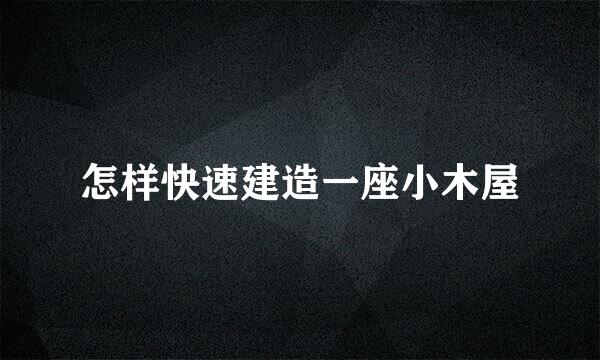 怎样快速建造一座小木屋