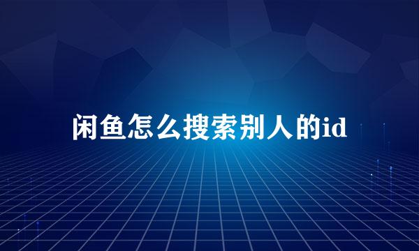 闲鱼怎么搜索别人的id