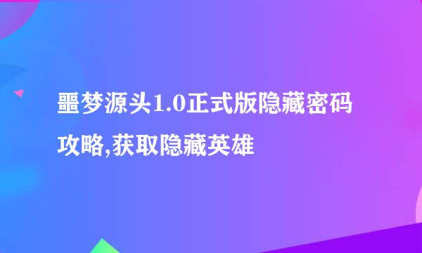 噩梦源头1.0正式版隐藏密码攻略,获取隐藏英雄