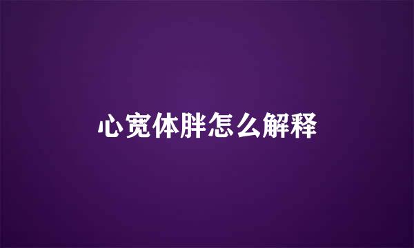 心宽体胖怎么解释