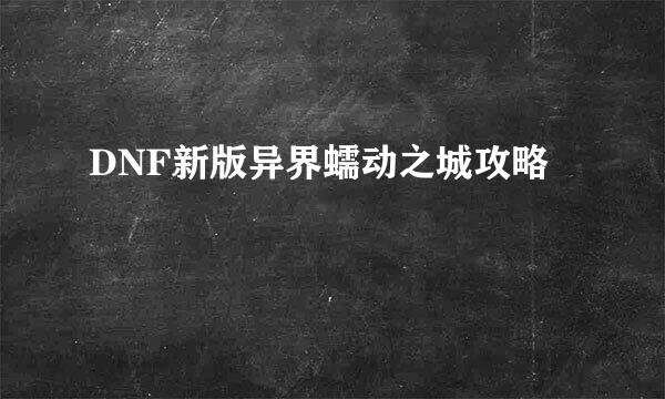 DNF新版异界蠕动之城攻略