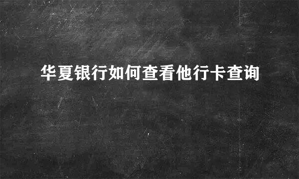 华夏银行如何查看他行卡查询