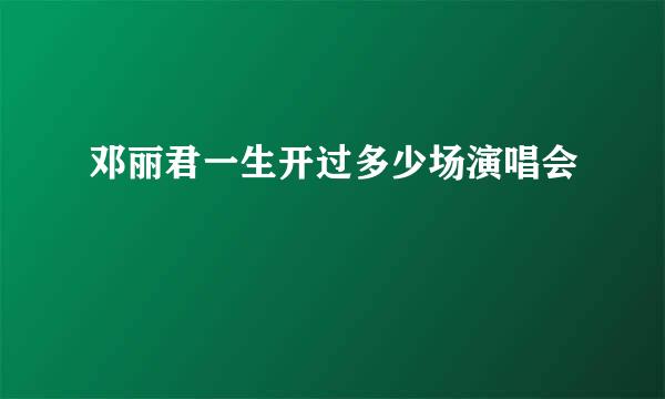 邓丽君一生开过多少场演唱会