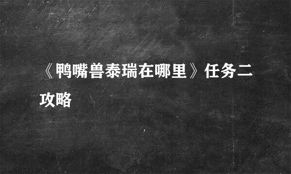 《鸭嘴兽泰瑞在哪里》任务二攻略