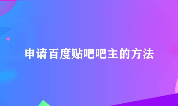 申请百度贴吧吧主的方法