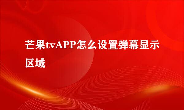 芒果tvAPP怎么设置弹幕显示区域