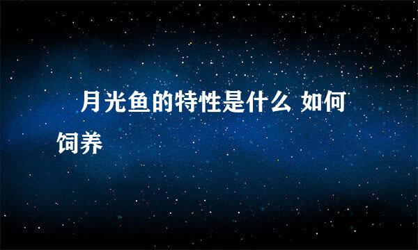 ​月光鱼的特性是什么 如何饲养