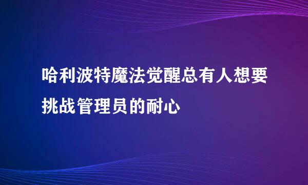 哈利波特魔法觉醒总有人想要挑战管理员的耐心