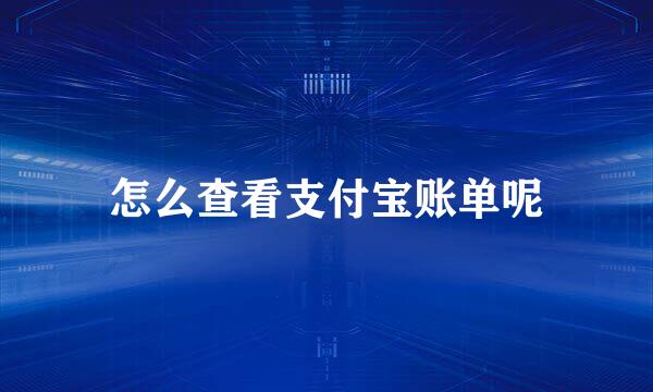 怎么查看支付宝账单呢