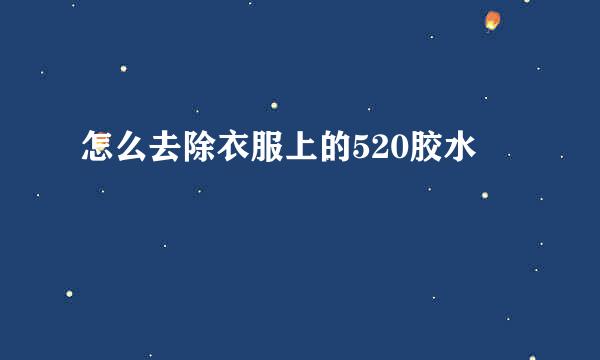 怎么去除衣服上的520胶水