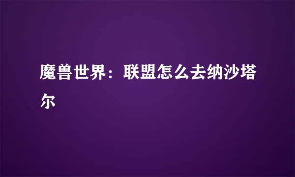 魔兽世界：联盟怎么去纳沙塔尔