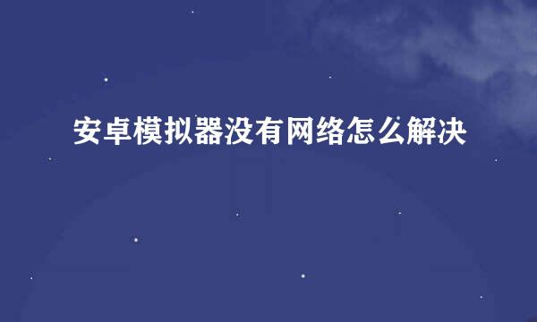 安卓模拟器没有网络怎么解决