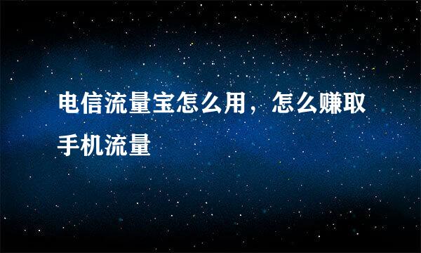 电信流量宝怎么用，怎么赚取手机流量