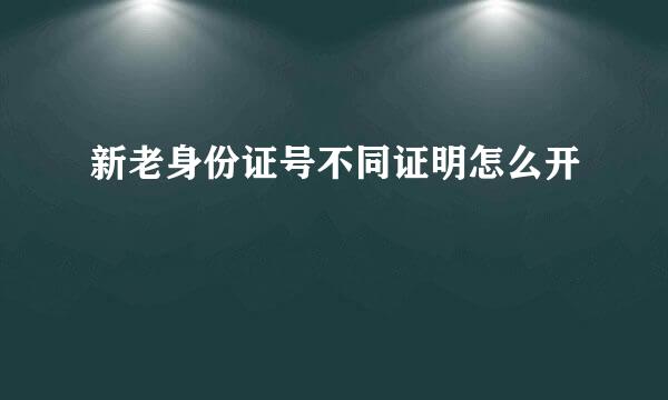 新老身份证号不同证明怎么开