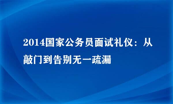 2014国家公务员面试礼仪：从敲门到告别无一疏漏
