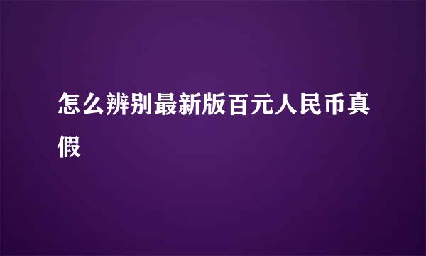 怎么辨别最新版百元人民币真假