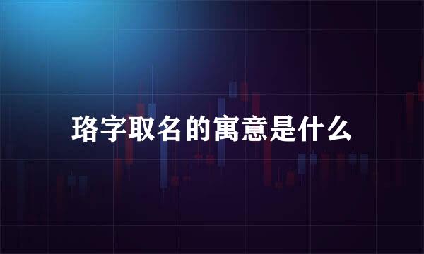 珞字取名的寓意是什么