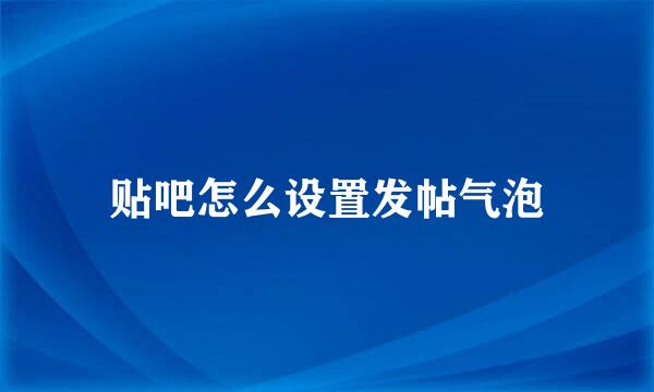 贴吧怎么设置发帖气泡