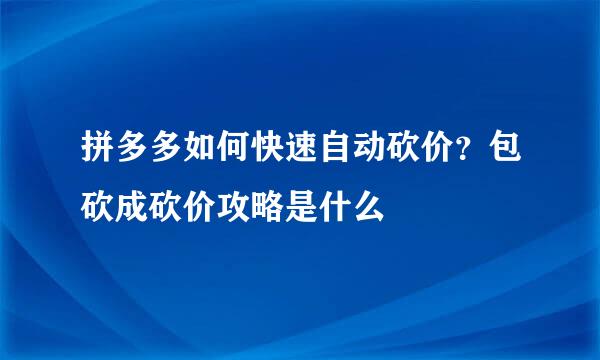 拼多多如何快速自动砍价？包砍成砍价攻略是什么