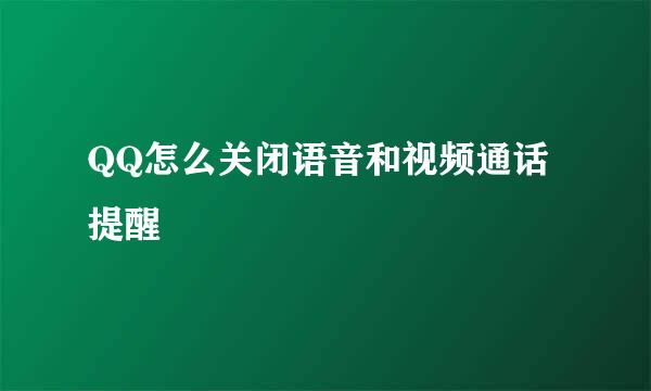 QQ怎么关闭语音和视频通话提醒
