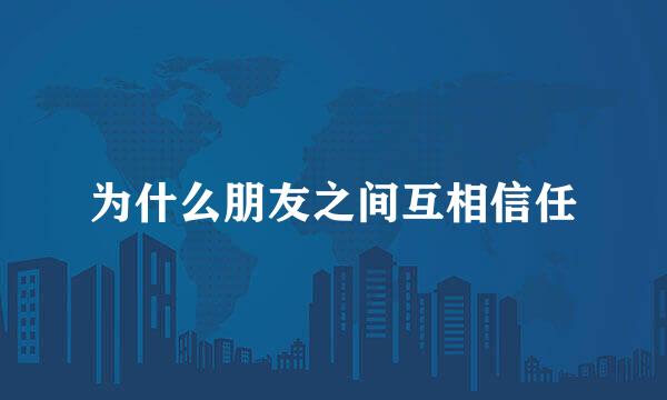为什么朋友之间互相信任