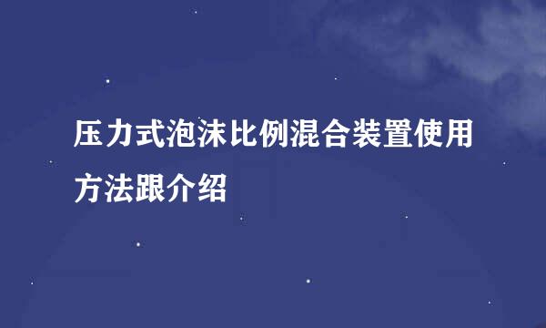 压力式泡沫比例混合装置使用方法跟介绍