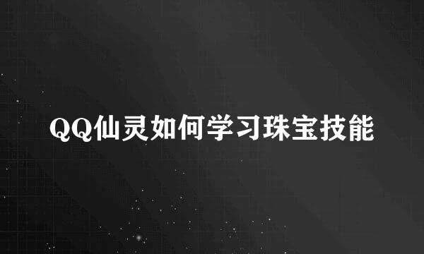 QQ仙灵如何学习珠宝技能