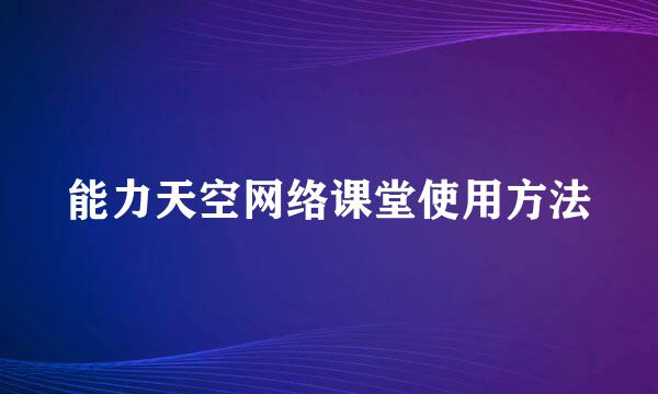 能力天空网络课堂使用方法