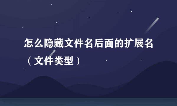 怎么隐藏文件名后面的扩展名（文件类型）