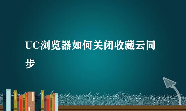 UC浏览器如何关闭收藏云同步