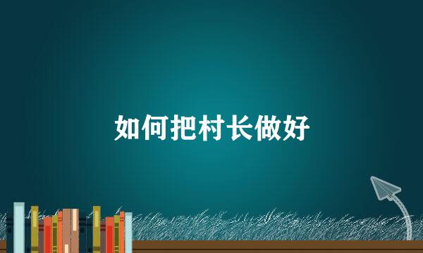 如何把村长做好