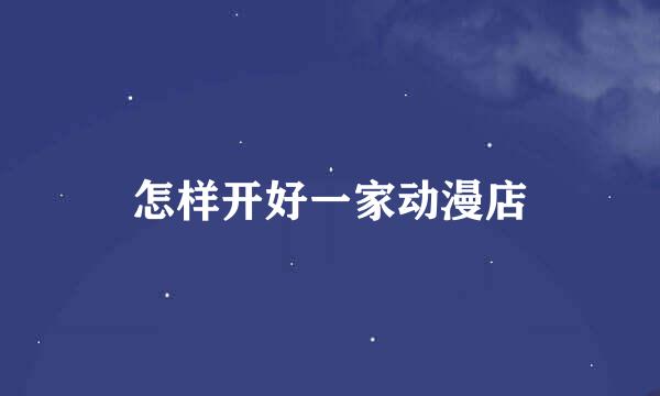 怎样开好一家动漫店