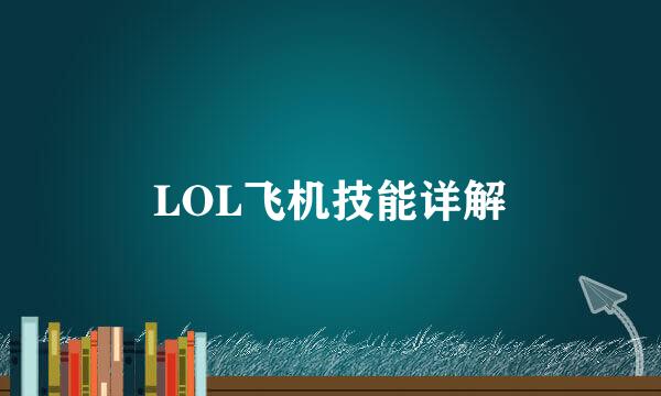 LOL飞机技能详解