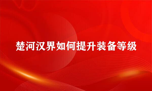楚河汉界如何提升装备等级