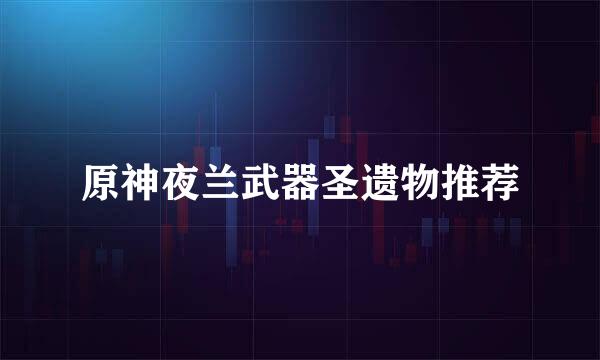 原神夜兰武器圣遗物推荐