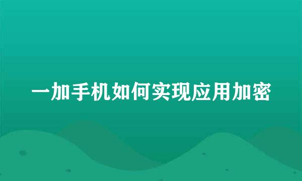 一加手机如何实现应用加密