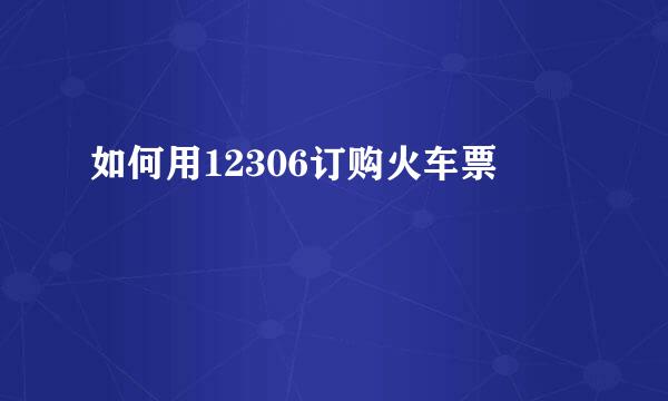 如何用12306订购火车票