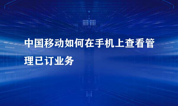 中国移动如何在手机上查看管理已订业务