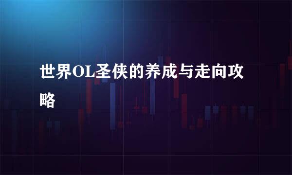 世界OL圣侠的养成与走向攻略