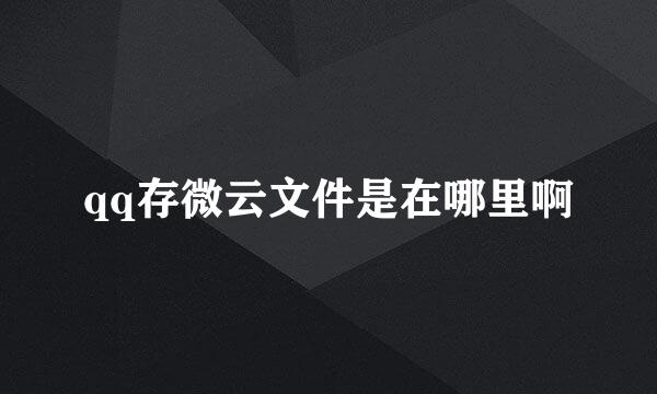 qq存微云文件是在哪里啊