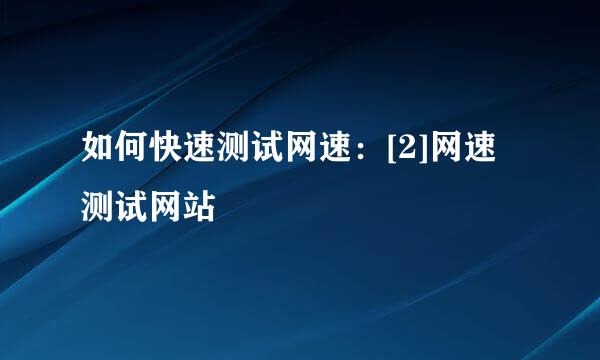 如何快速测试网速：[2]网速测试网站