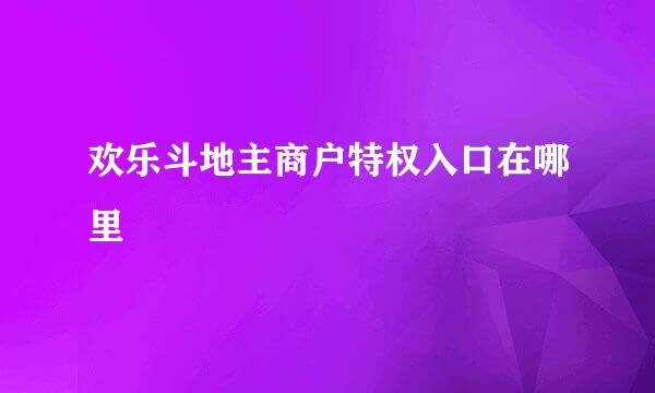欢乐斗地主商户特权入口在哪里