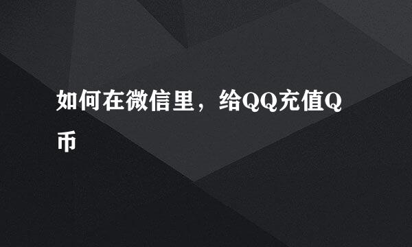 如何在微信里，给QQ充值Q币