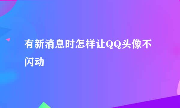 有新消息时怎样让QQ头像不闪动