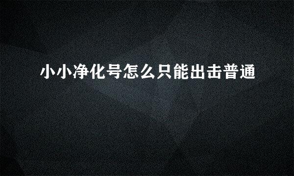 小小净化号怎么只能出击普通