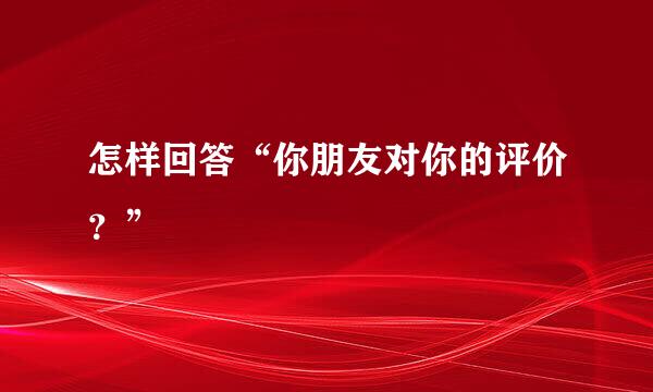 怎样回答“你朋友对你的评价？”